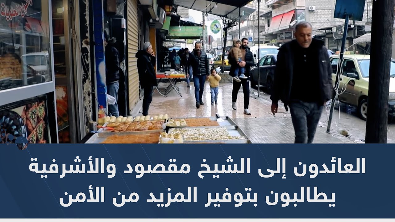 العائدون إلى الشيخ مقصود والأشرفية يطالبون بتوفير المزيد من الأمن