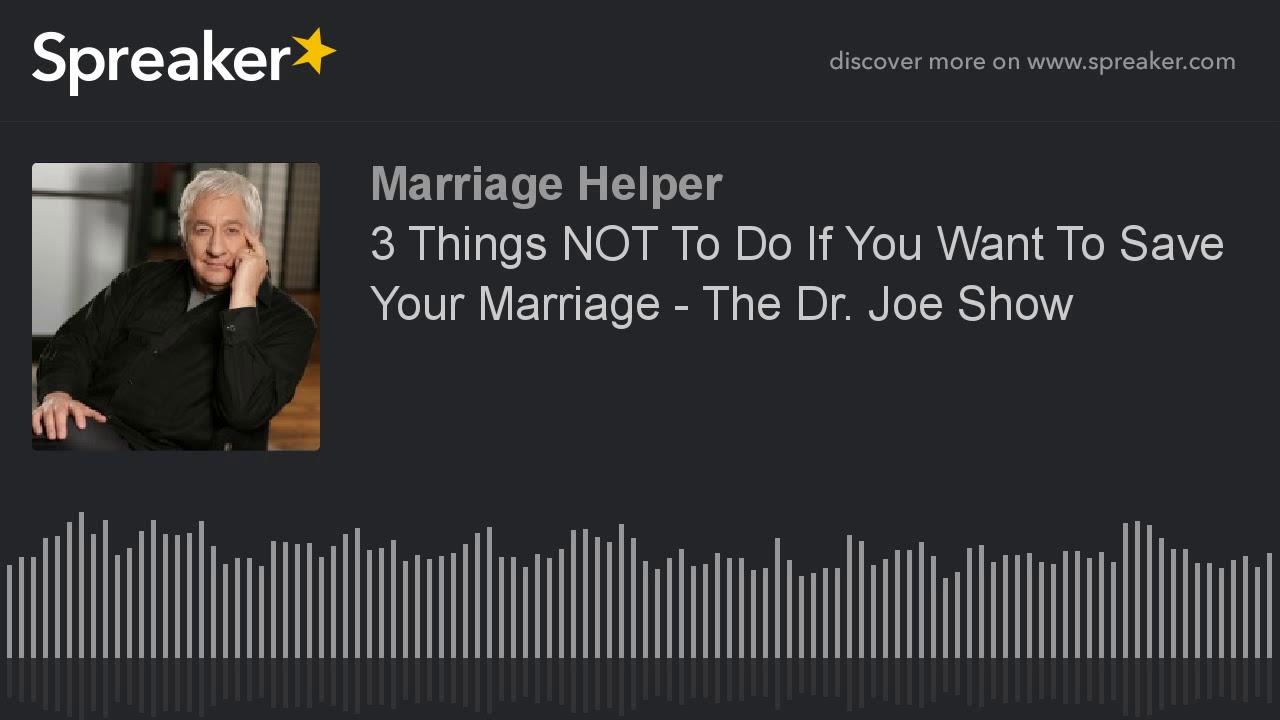 3 Things NOT To Do If You Want To Save Your Marriage - The Dr. Joe Show