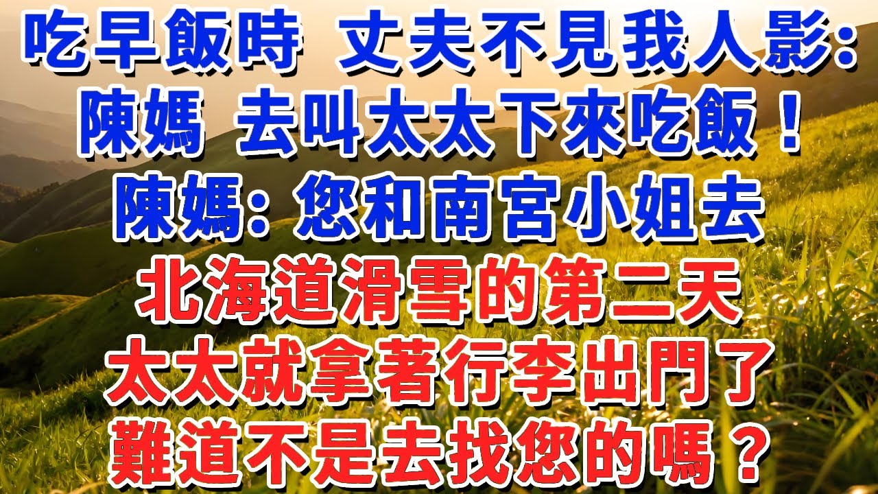 吃早飯時 丈夫不見我人影：陳媽 去叫太太下來吃飯！陳媽：您和南宮小姐去北海道滑雪的第二天，太太就拿著行李出門了，難道不是去找您的嗎？#小娟講故事 #情感故事 #老年生活