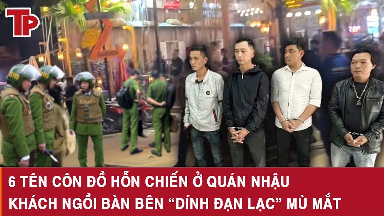 Trưa 1/2: Bắt 6 tên côn đồ vụ hỗn chiến náo loạn quán nhậu, khách ngồi bàn bên “dính đạn lạc” mù mắt