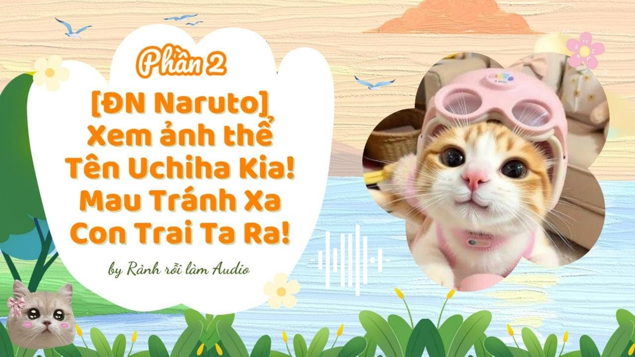 AUDIO [ĐN NARUTO - XEM ẢNH THỂ] PHẦN 2 - TÊN UCHIHA KIA! MAU TRÁNH XA CON TRAI TA RA!