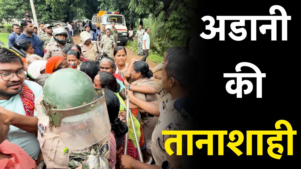 Adani जंगल को कर रहा तबाह, विरोध कर रहे ग्रामीणों को एक-एक करके किया गया गिरफ्तार…