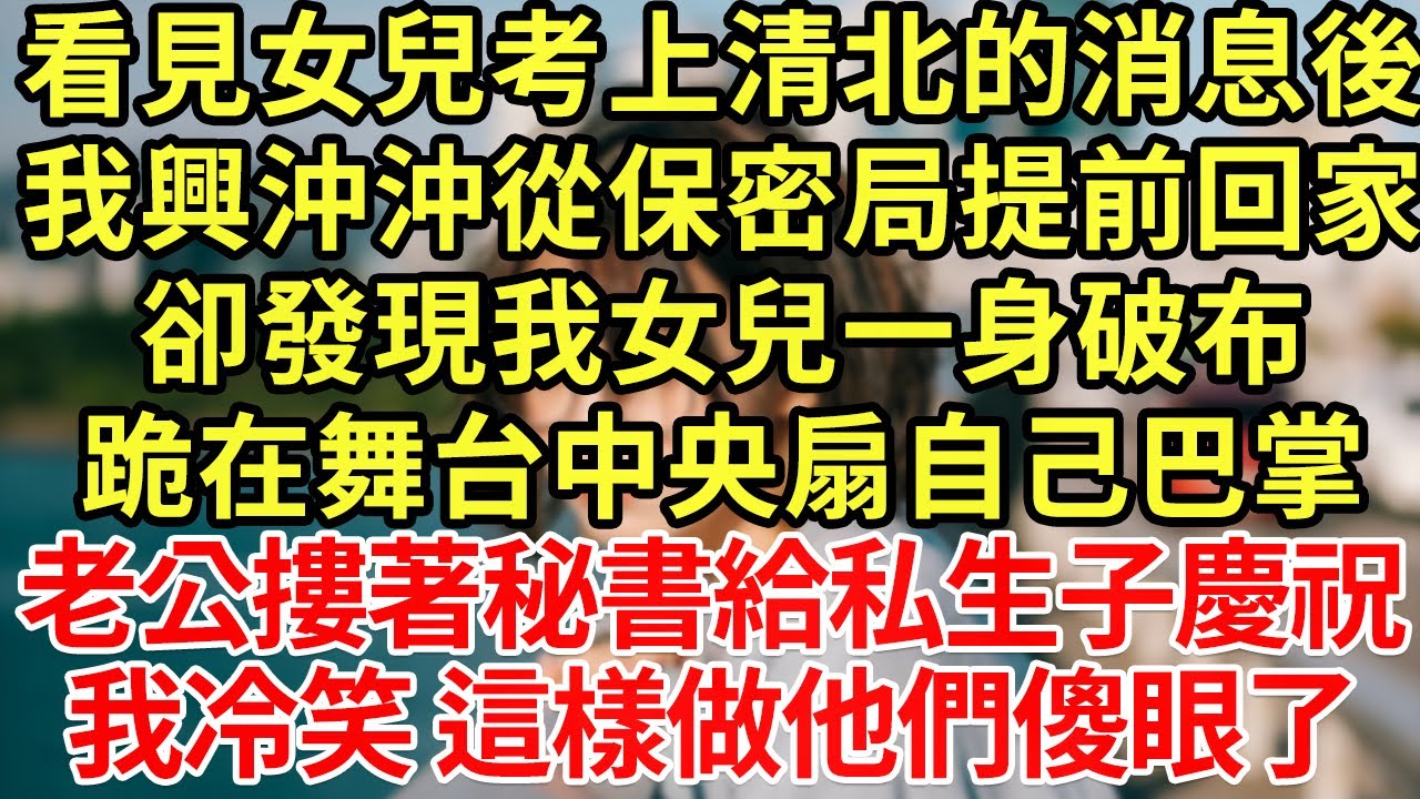 看見女兒考上清北的消息後，我興沖沖從保密局提前回家，卻發現我女兒一身破布跪在舞台中央扇自己巴掌，老公摟著秘書給私生子慶祝，我冷笑 這樣做他們傻眼了#為人處世#養老#中年