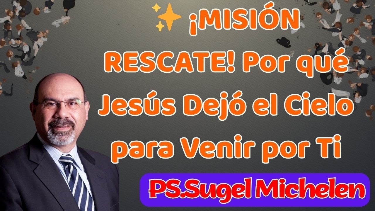 ✨ ¡MISIÓN RESCATE! Por qué Jesús Dejó el Cielo para Venir por Ti || SUGEL MICHELÉN
