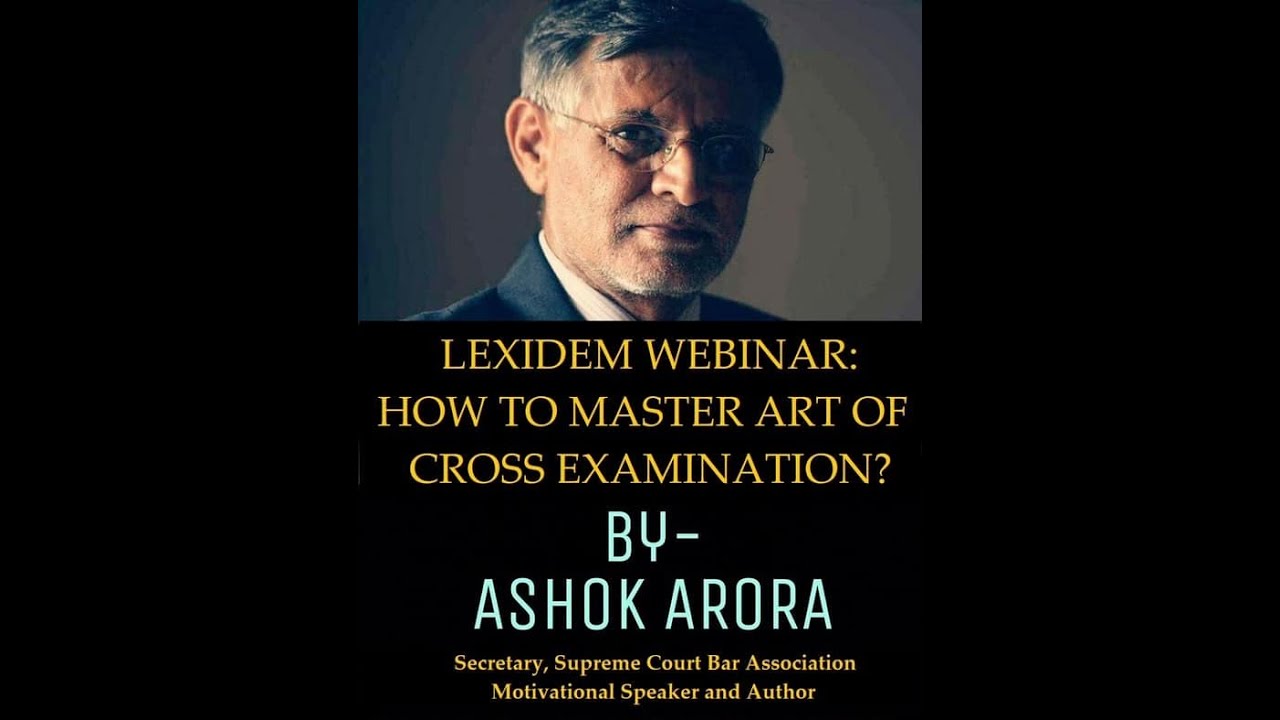 How to Master Art of Cross Examination? By: Ashok Arora, Secretary, Supreme Court Bar Association