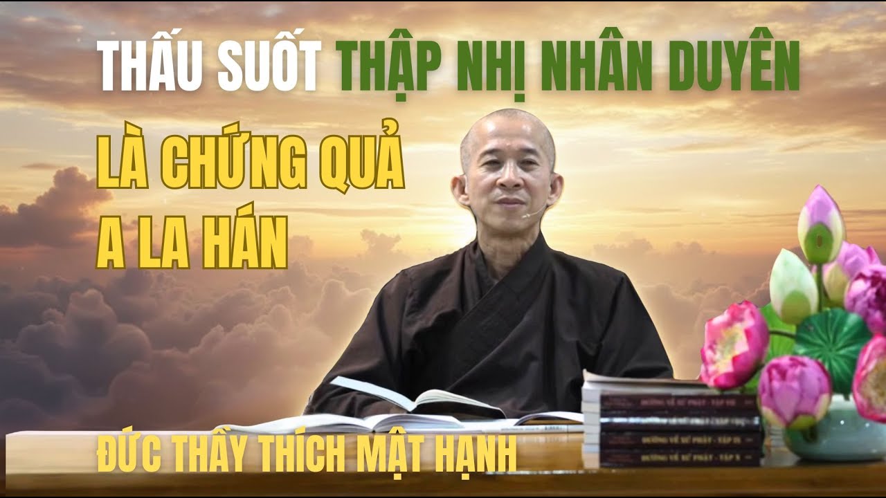 THẤU SUỐT THẬP NHỊ NHÂN DUYÊN LÀ CHỨNG QUẢ ALAHAN | ĐỨC THẦY THÍCH MẬT HẠNH