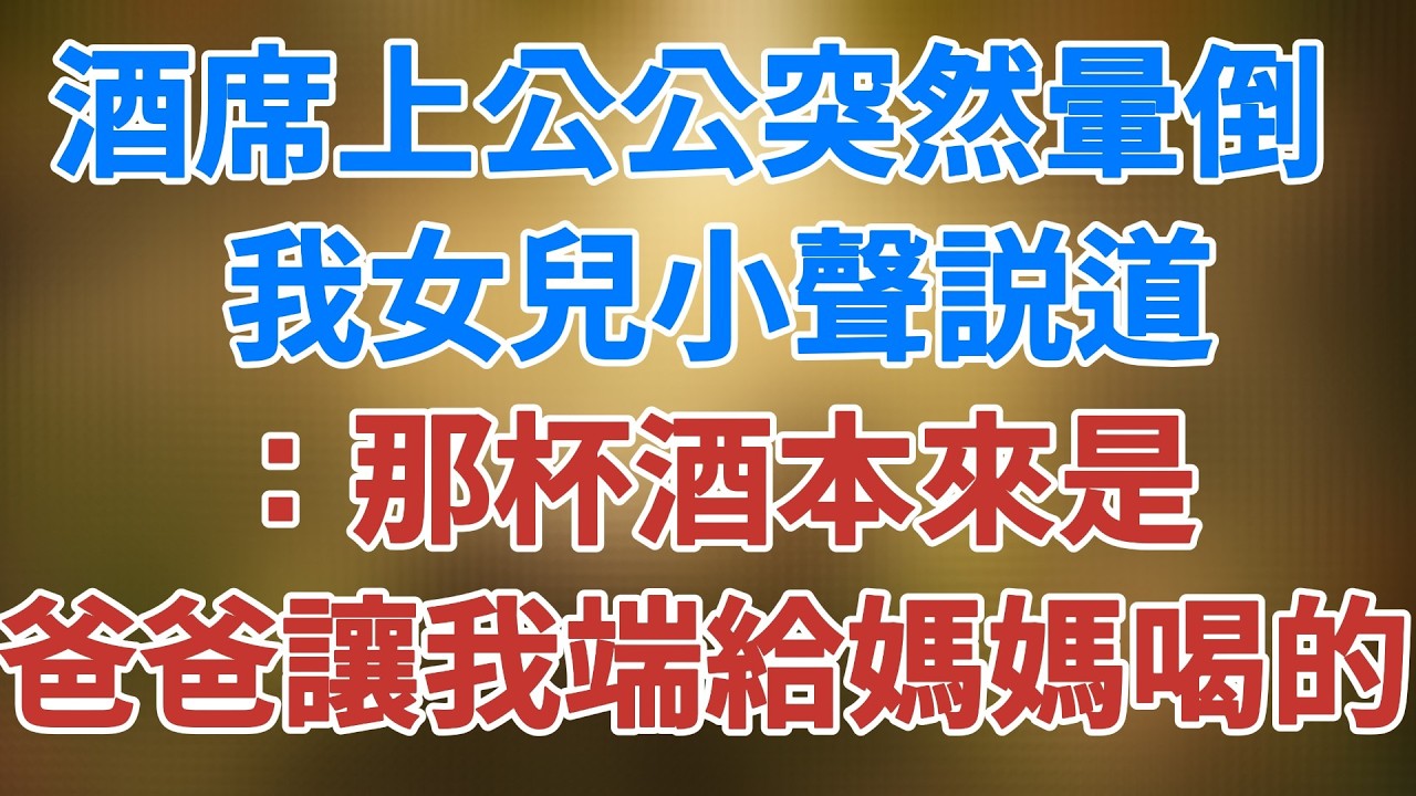 酒席上公公突然暈倒 , 我女兒小聲説道 ,那杯酒本來是爸爸讓我端給媽媽喝的 #講故事  #夜讀人生 #松鼠講故事 #情感故事