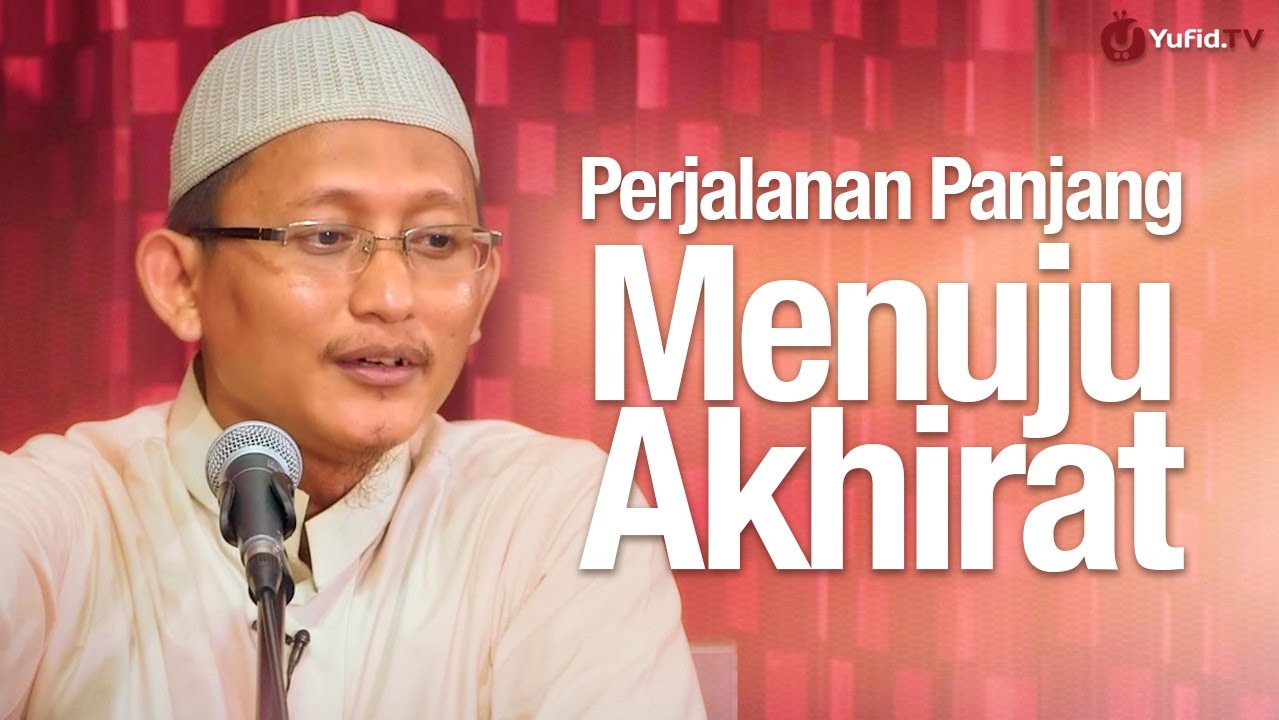 Pengajian Umum: Perjalanan Panjang Menuju Akhirat - Ustadz Badru Salam, Lc.