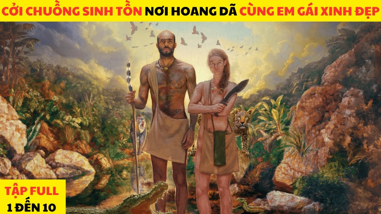 12 Người Xa Lạ Trần Trụi Thử Thách Sinh Tồn Nơi Hoang Dã 45 Ngày Full Mùa 1 Đến 10
