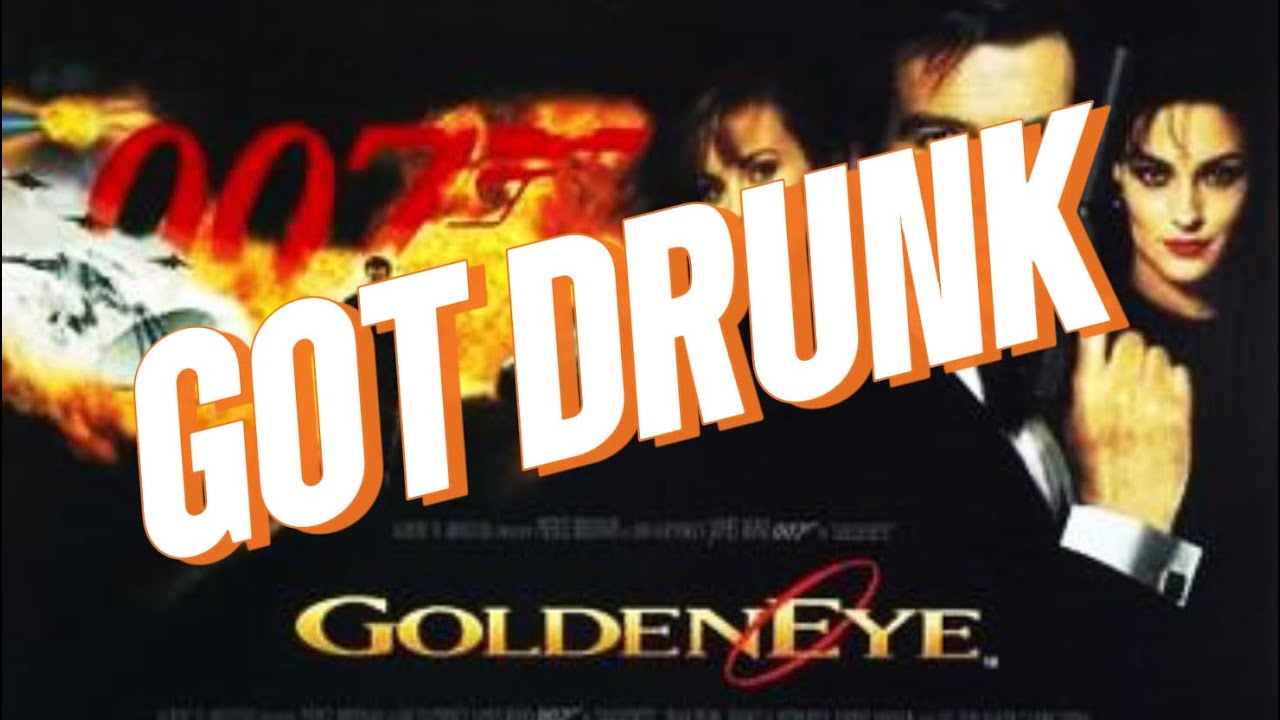 Got drunk and watched Goldebeye