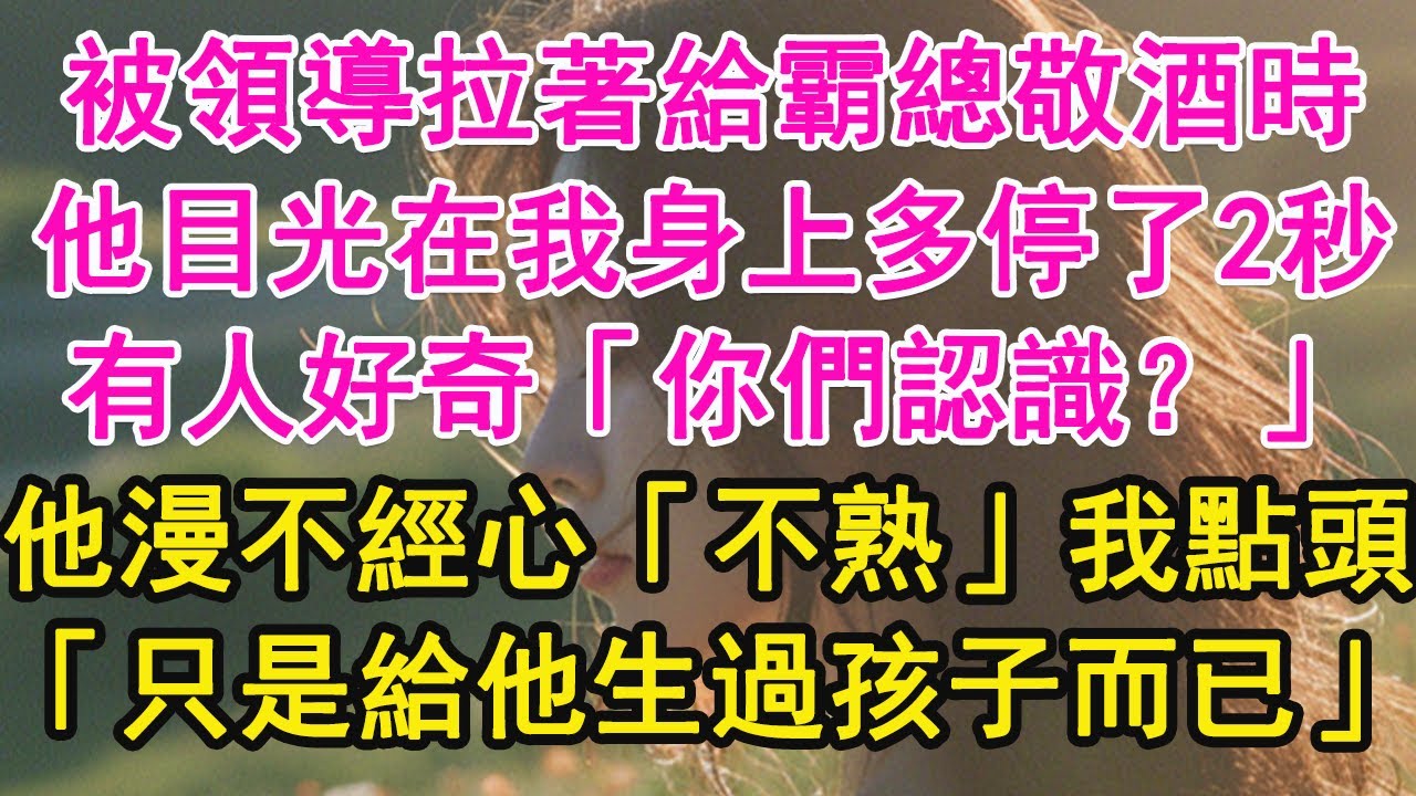 被領導拉著給霸總敬酒時，他目光在我身上多停了2秒，有人好奇「你們認識？」他漫不經心「不熟」我點頭「只是給他生過孩子而已」【琉璃】【甜寵】【霸總】
