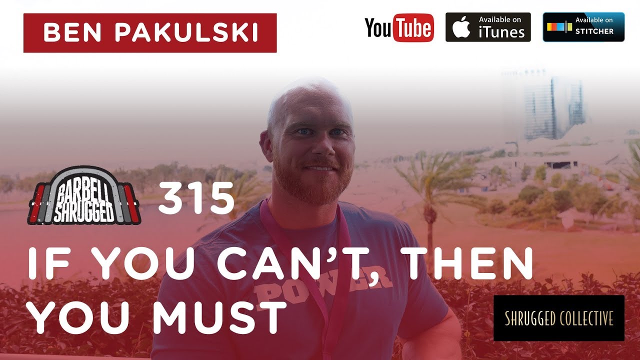 Barbell Shrugged  — If You Can't, Then You Must w/ Ben Pakulski  —  315