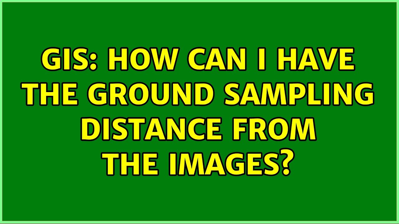 GIS: How can I have the ground sampling distance from the images? (2 Solutions!!)