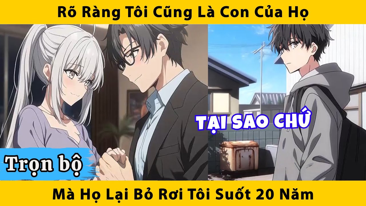 Trọn bộ | Rõ ràng tôi cũng là con của họ mà họ lại bỏ rơi tôi suốt 20 năm