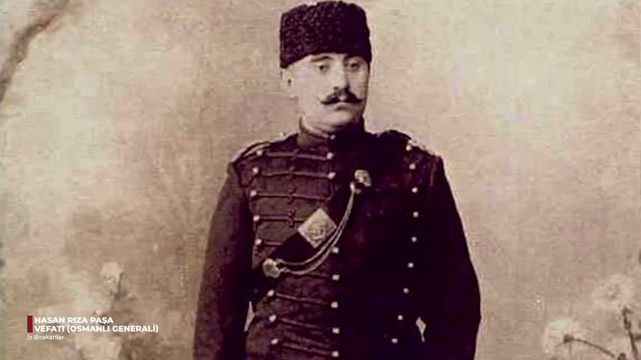 30 OCAK 1913: HASAN RIZA PAŞA’NIN VEFATI (OSMANLI GENERALİ)