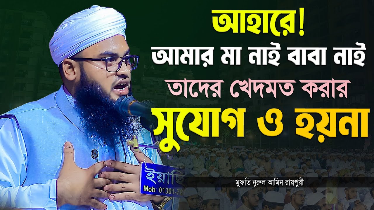 আহারে! আমার মা নাই বাবা নাই, তাদের খেদমত করার সুযোগ ও হয়না | মুফতি নুরুল আমিন রায়পুরী