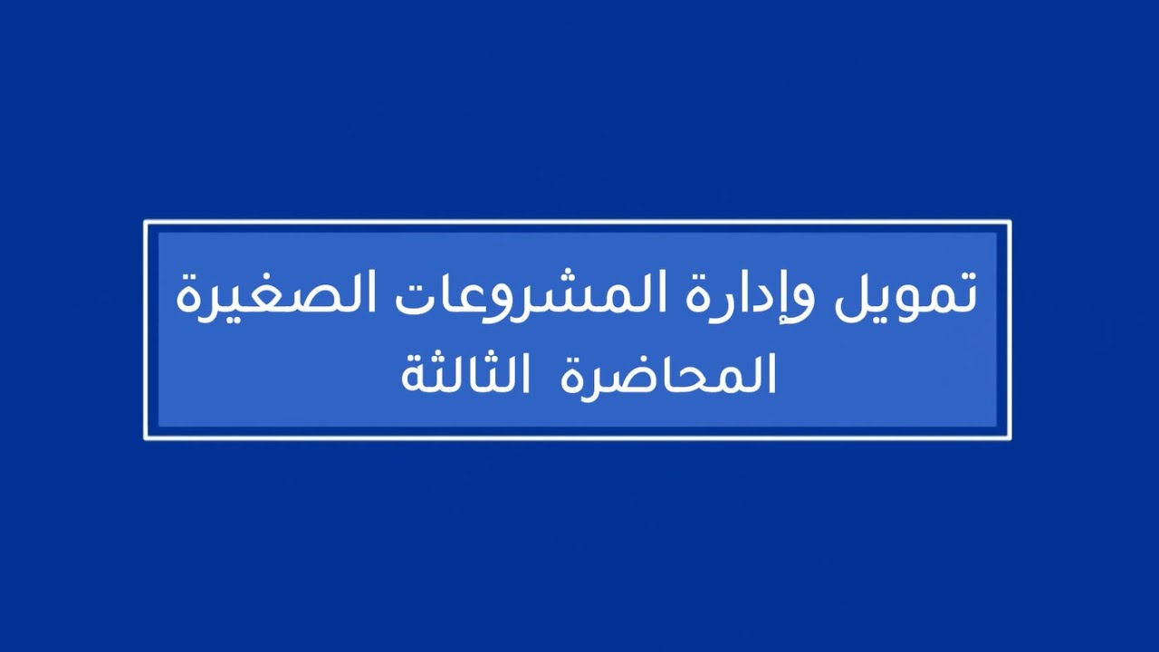 تمويل وإدارة المشروعات الصغيرة | المحاضرة 3 | اللقاءات التعليمية | الفصل الأول20241