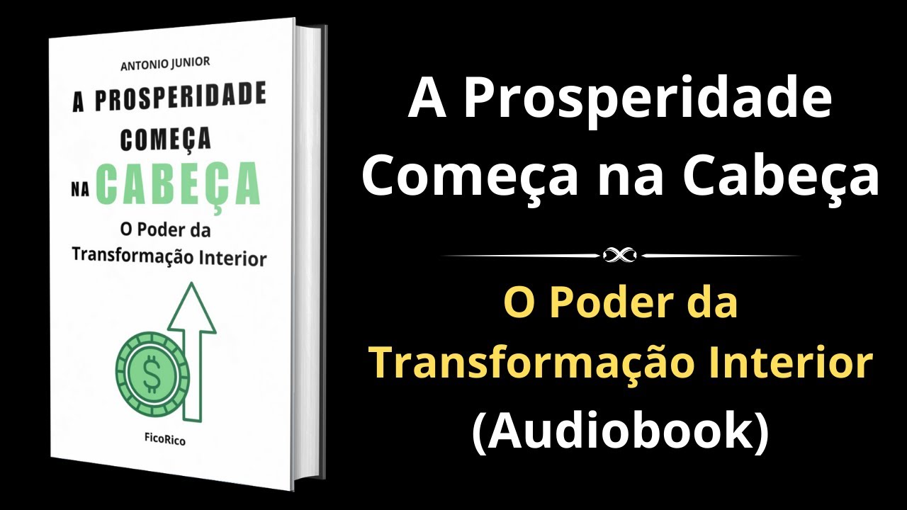 A Prosperidade Come&ccedil;a na Cabe&ccedil;a: O Poder da Transforma&ccedil;&atilde;o Interior - Audiobook Completo e gr&aacute;tis