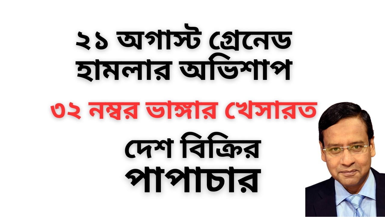 ২১ অগাস্ট গ্রেনেড হামলার অভিশাপ ! ৩২ নম্বর ভাঙ্গার খেসারত ! দেশ বিক্রির পাপাচার !