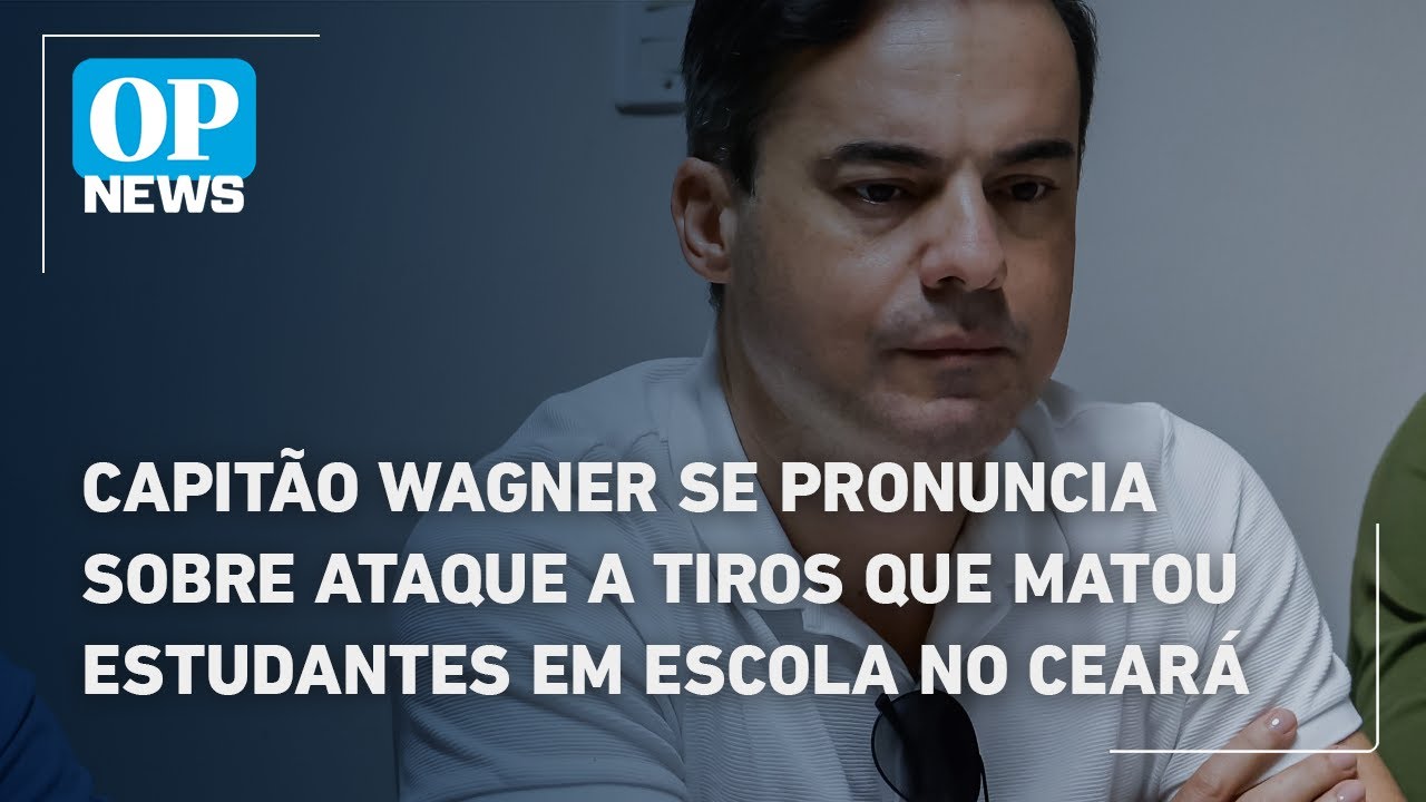 Capit&atilde;o Wagner se pronuncia sobre ataque a tiros que matou estudantes em escola no Cear&aacute;
