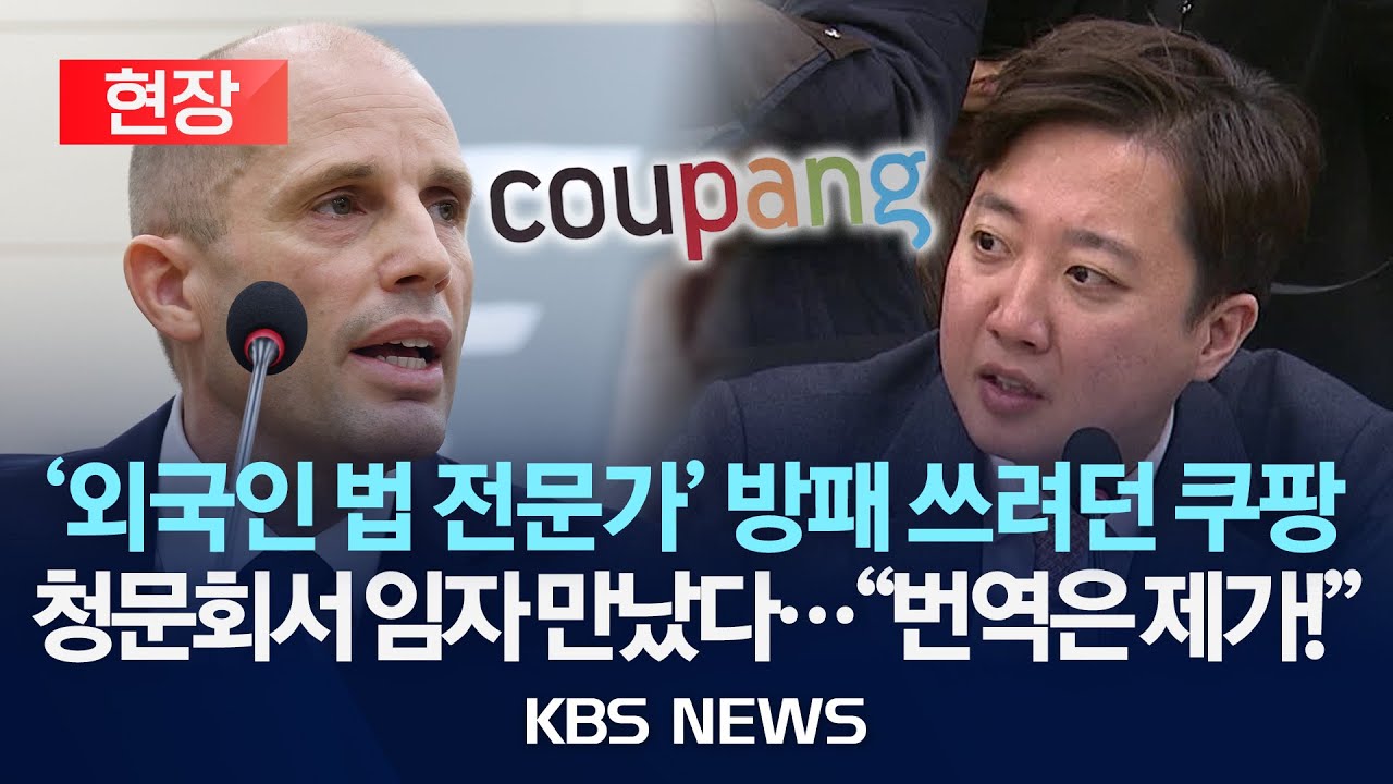 [현장] 김범석 없는 쿠팡 청문회...출석한 대표는 외국인 법률 전문가/하버드 출신 이준석, 참다 못해 번역 자처/2025년 12월 17일(수)/KBS