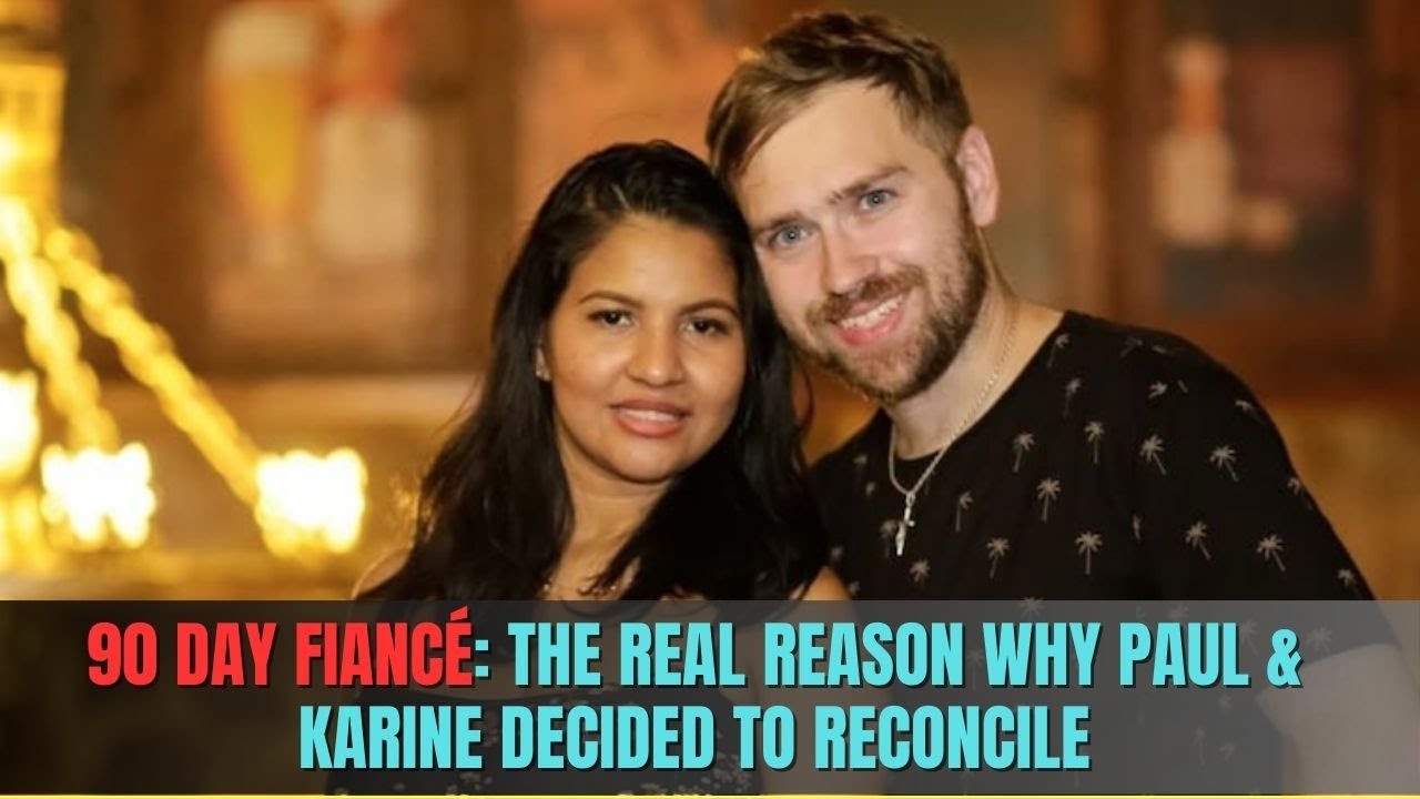 90 Day Fianc&eacute;: Unveiling the True Motive Behind Paul & Karine's Reconciliation