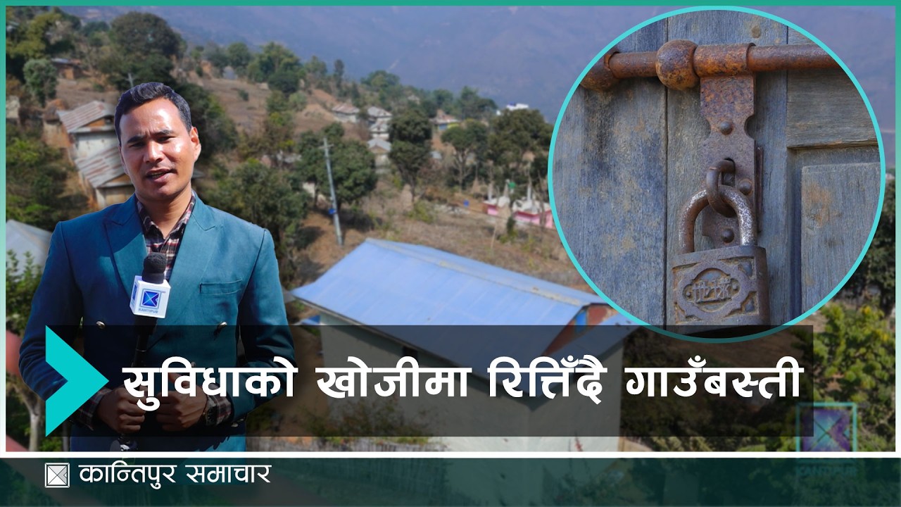 रोजगारीसँगै शिक्षा, स्वास्थ्य र सुविधाको खोजीमा गाउँबस्तीका घरघरमा ताला | Kantipur Samachar