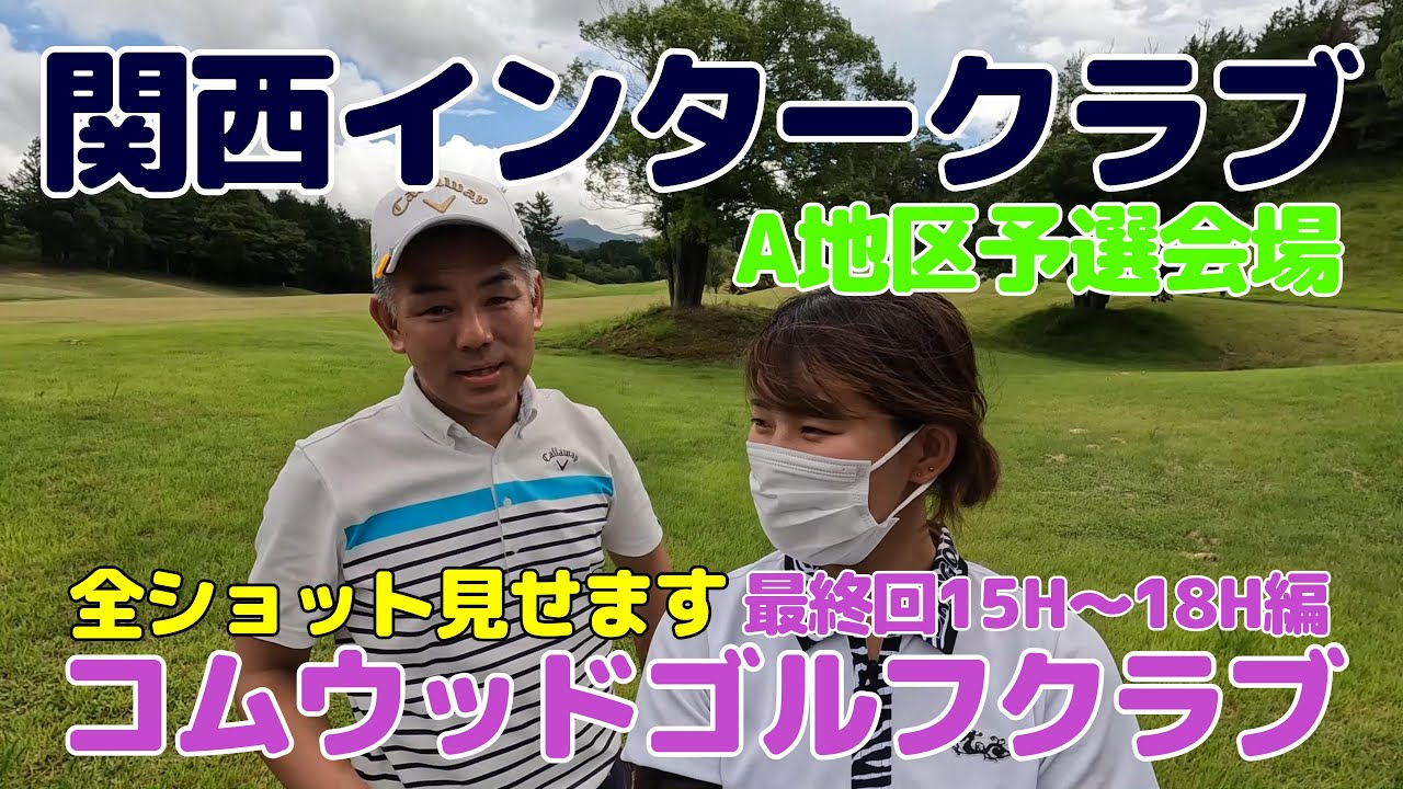 関西インタークラブA地区予選会場のコムウッドゴルフクラブで娘と父でラウンド勝負・・・全ショット見せます。最終回15番ホール～18番ホール編