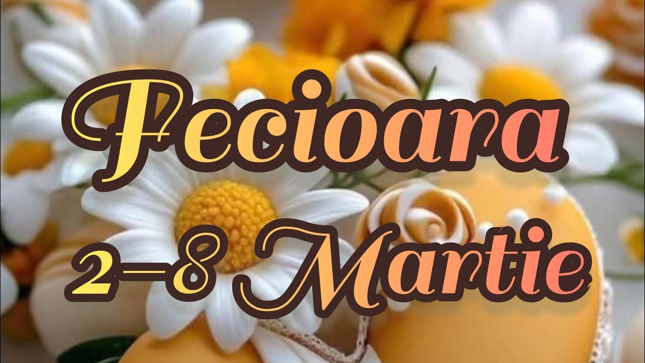 FECIOARA  - Saptamana 2-8 Martie 
