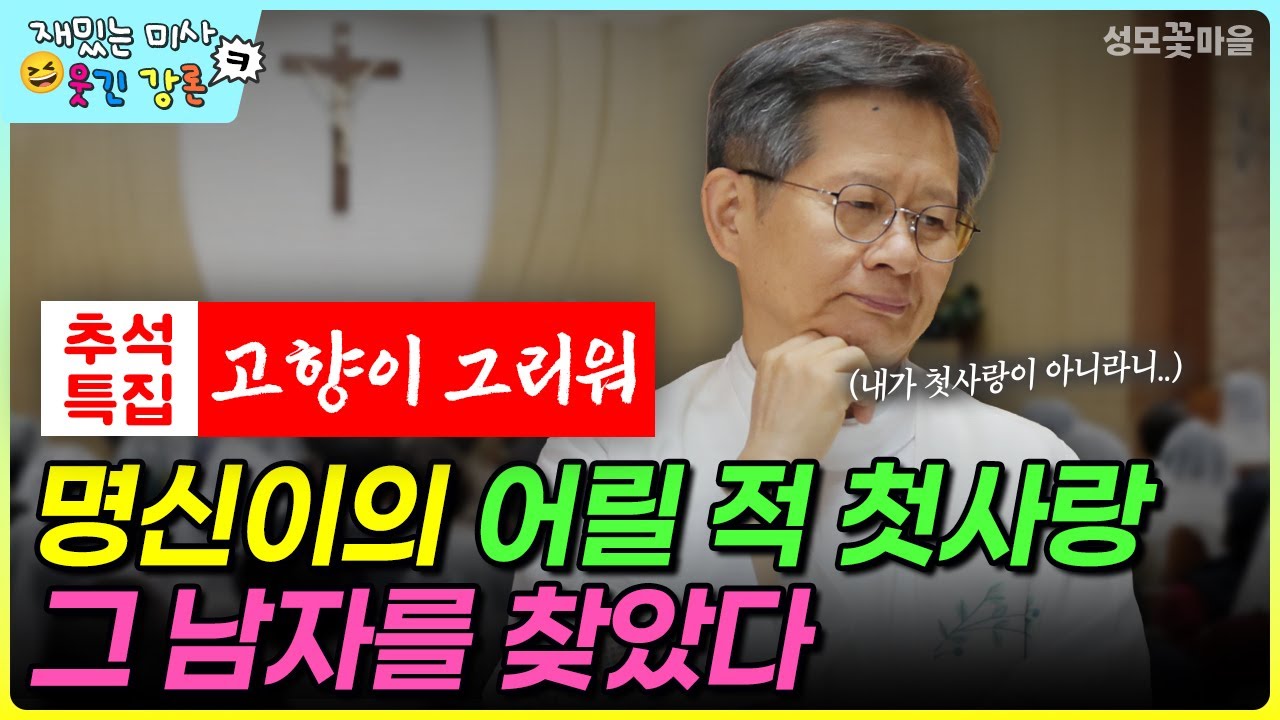 [재밌는 미사 웃긴 강론] 추석특집 고향이 그리워 명신이의 어릴 적 첫사랑 그 남자를 찾았다 #유머강연 #웃긴강론 #성모꽃마을 #천주교 #가톨릭