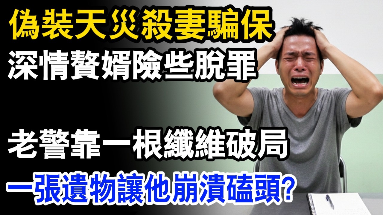 偽裝天災殺妻騙保，深情贅婿險些脫罪！老警靠一根纖維破局，一張遺物讓他崩潰磕頭？