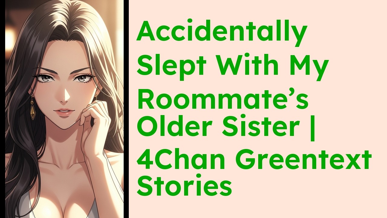 Accidentally Slept With My Roommate’s Older Sister  4Chan Greentext Stories