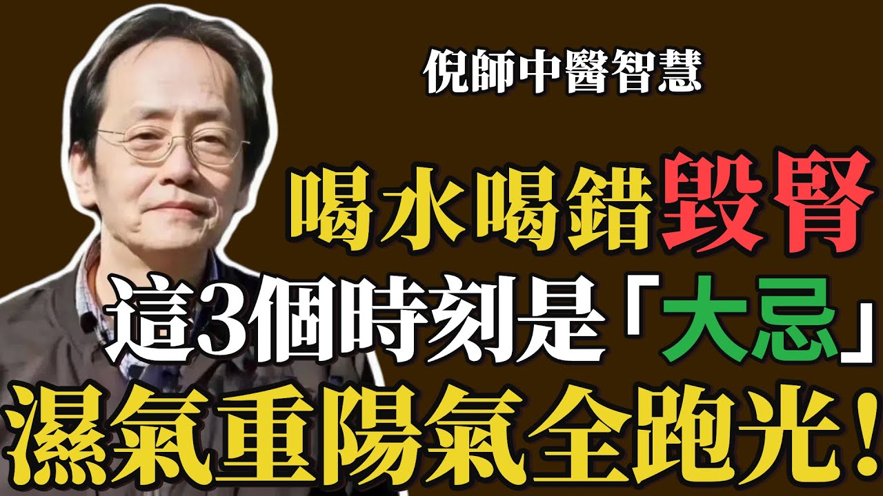 倪海廈：喝水喝錯了，腎臟就毀了！這3個時刻千萬別大口喝水，濕氣重還傷陽氣，很多老人不知道！