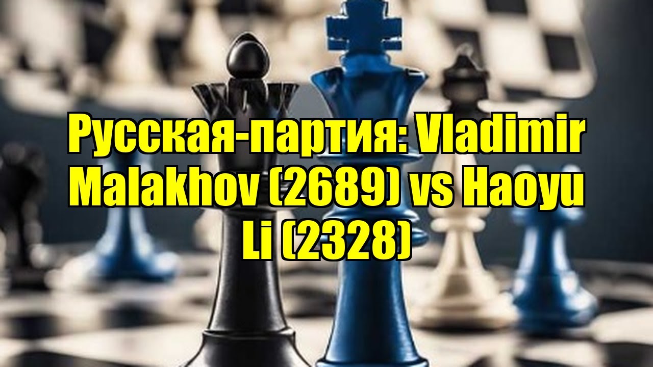 Русская-партия: Vladimir Malakhov (2689) vs Haoyu Li (2328)