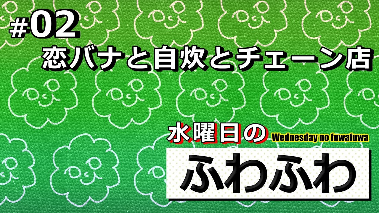 恋バナと自炊とチェーン店【水曜日のふわふわ】#02