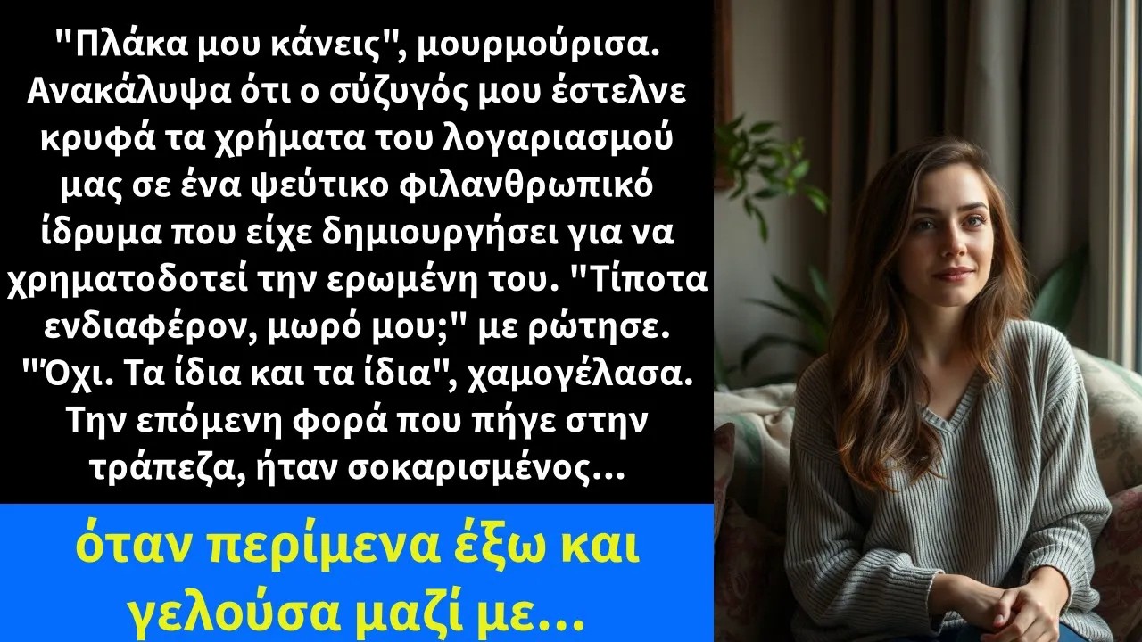 Πλάκα μου κάνεις, μουρμούρισα  Ανακάλυψα ότι ο σύζυγός μου έστελνε κρυφά τα χρήματα του