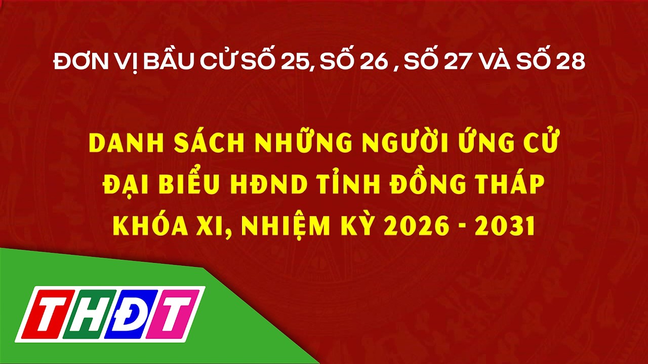 Danh sách những người ứng cử ĐB HĐND tỉnh Đồng Tháp khóa XI, đơn vị bầu cử số 25, 26, 27, 28 | THDT