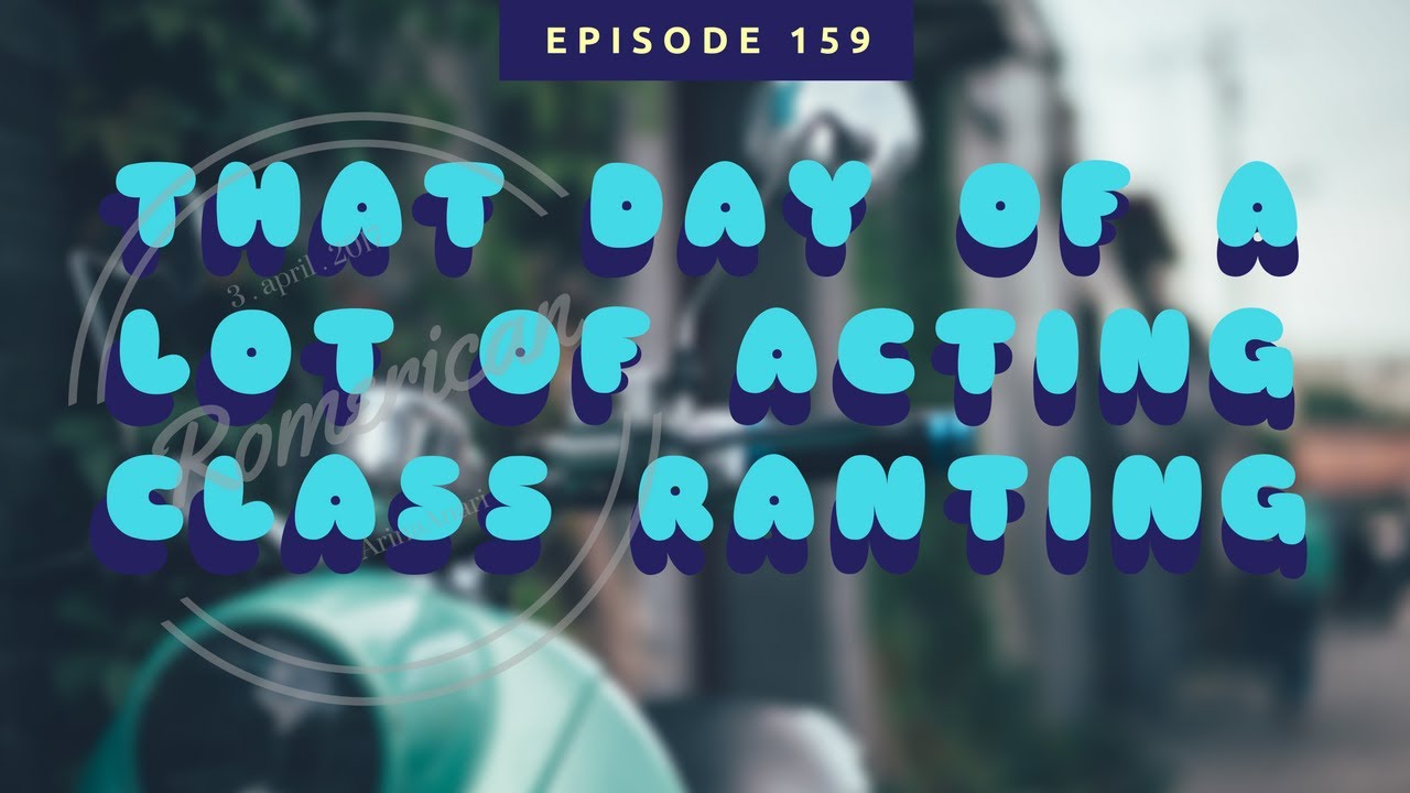 159   -  That Day of a Lot of Acting Class Ranting