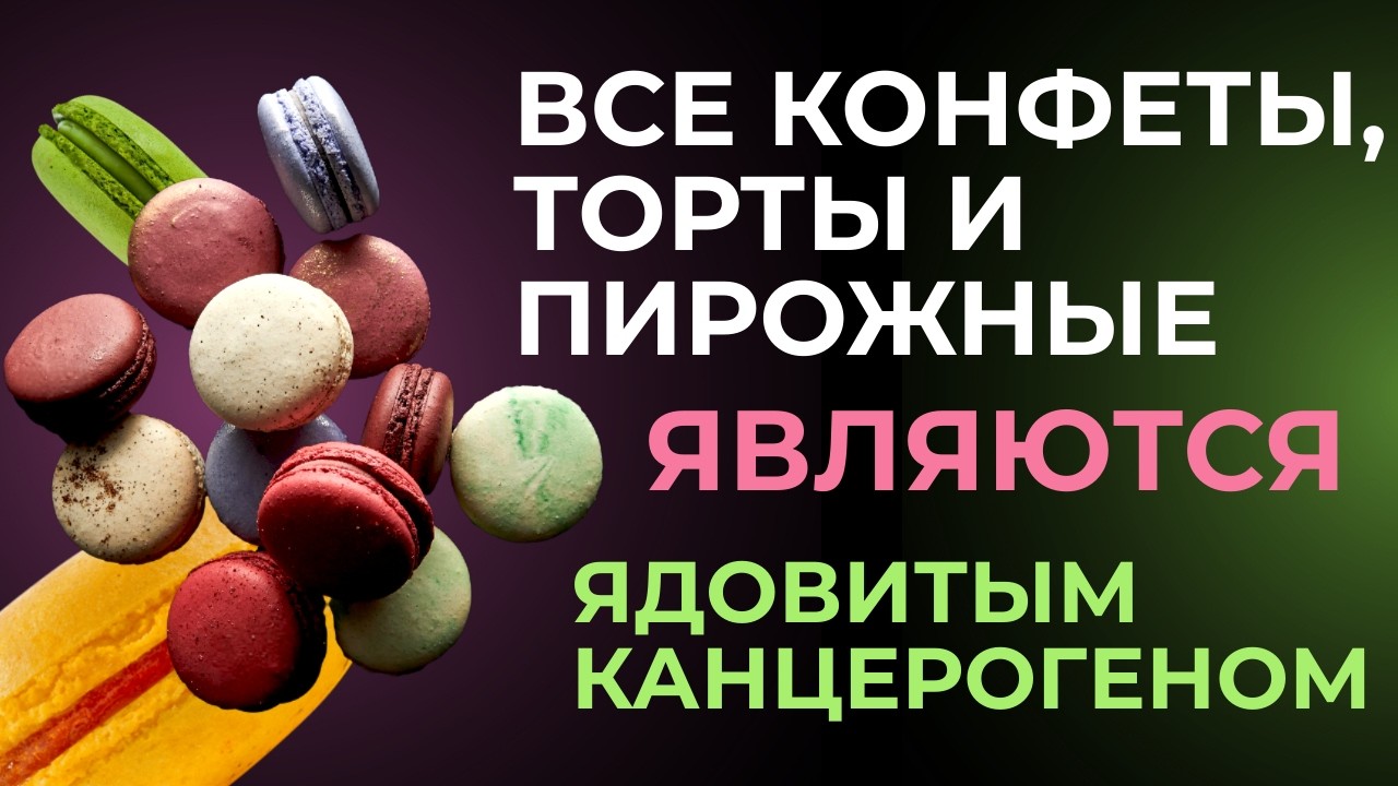 Все конфеты, торты и пирожные, являются ядовитым канцерогеном.