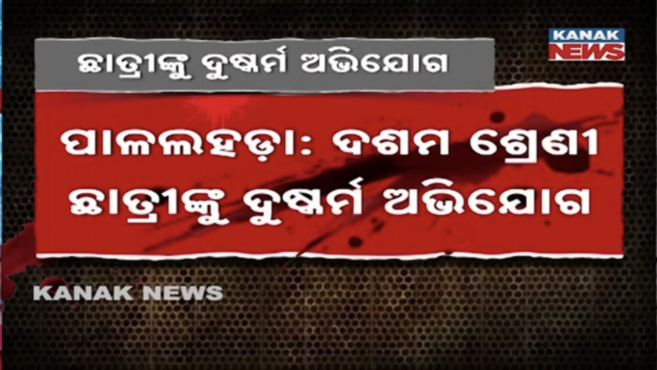 ପାଳଲହଡ଼ାରେ ଲଜ୍ଜା । ଦଶମ ଶ୍ରେଣୀ ଛାତ୍ରୀଙ୍କୁ ଦୁଷ୍କର୍ମ ଅଭିଯୋଗ