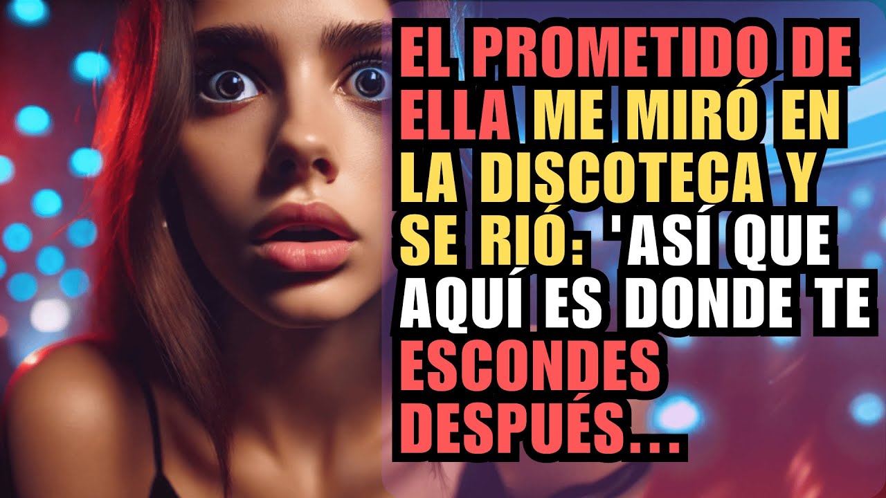 EL PROMETIDO DE ELLA ME MIRÓ EN LA DISCOTECA Y SE RIÓ: 'ASÍ QUE AQUÍ ES DONDE TE ESCONDES DESPUÉS...