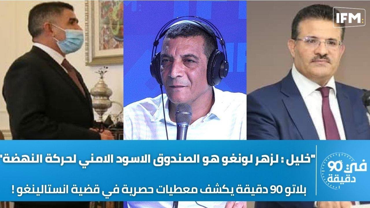 خليل:"لزهر لونغو الصندوق الاسود الامني للنهضة" و 90 دقيقة يكشف معطيات حصرية في قضية انستالينغو !