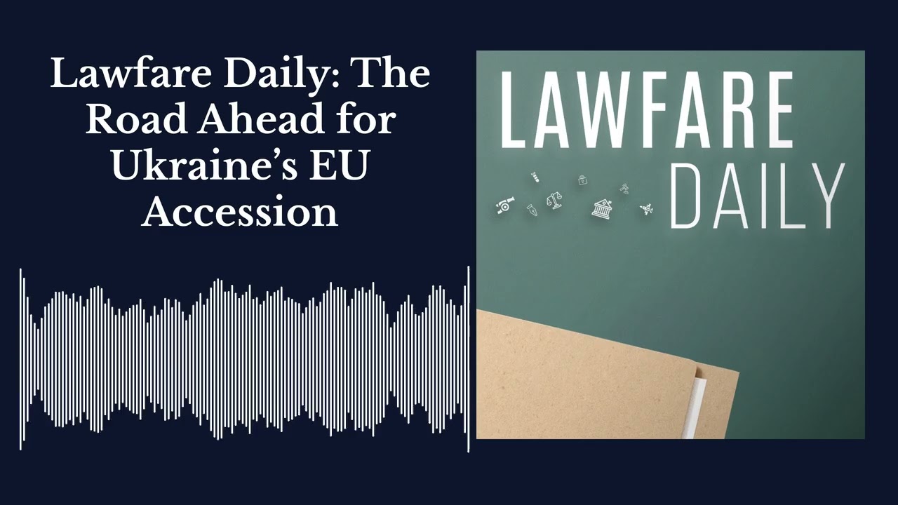 Lawfare Daily: A Breakthrough in Ukraine&rsquo;s EU Accession Talk