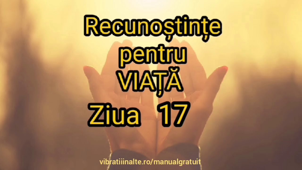 Recunoștințe pentru VIAȚĂ - Ziua 17 Vibratii Inalte