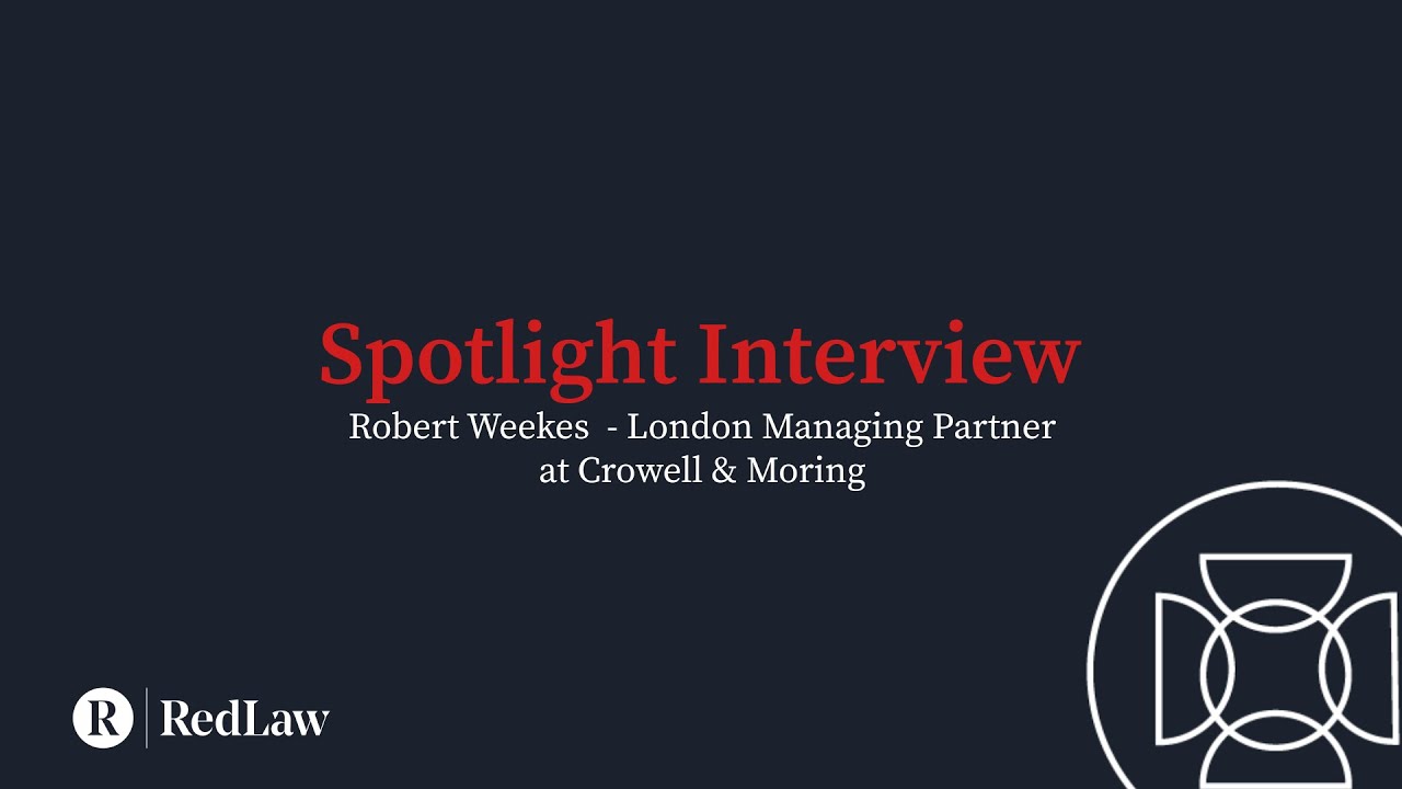 Spotlight Series - Robert Weekes - UK Managing Partner at Crowell & Moring