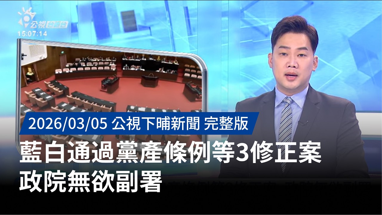 20260305 | 公視下晡新聞 | 藍白通過黨產條例等3修正案 政院無欲副署