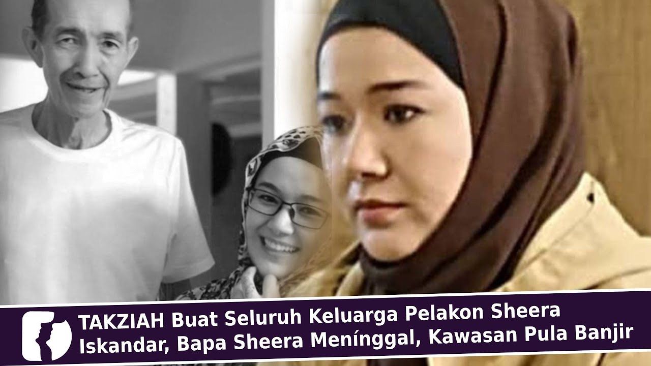 TAKZIAH Buat Seluruh Keluarga Pelakon Sheera Iskandar, Bapa Sheera Men&iacute;nggal, Kawasan Pula Banjir