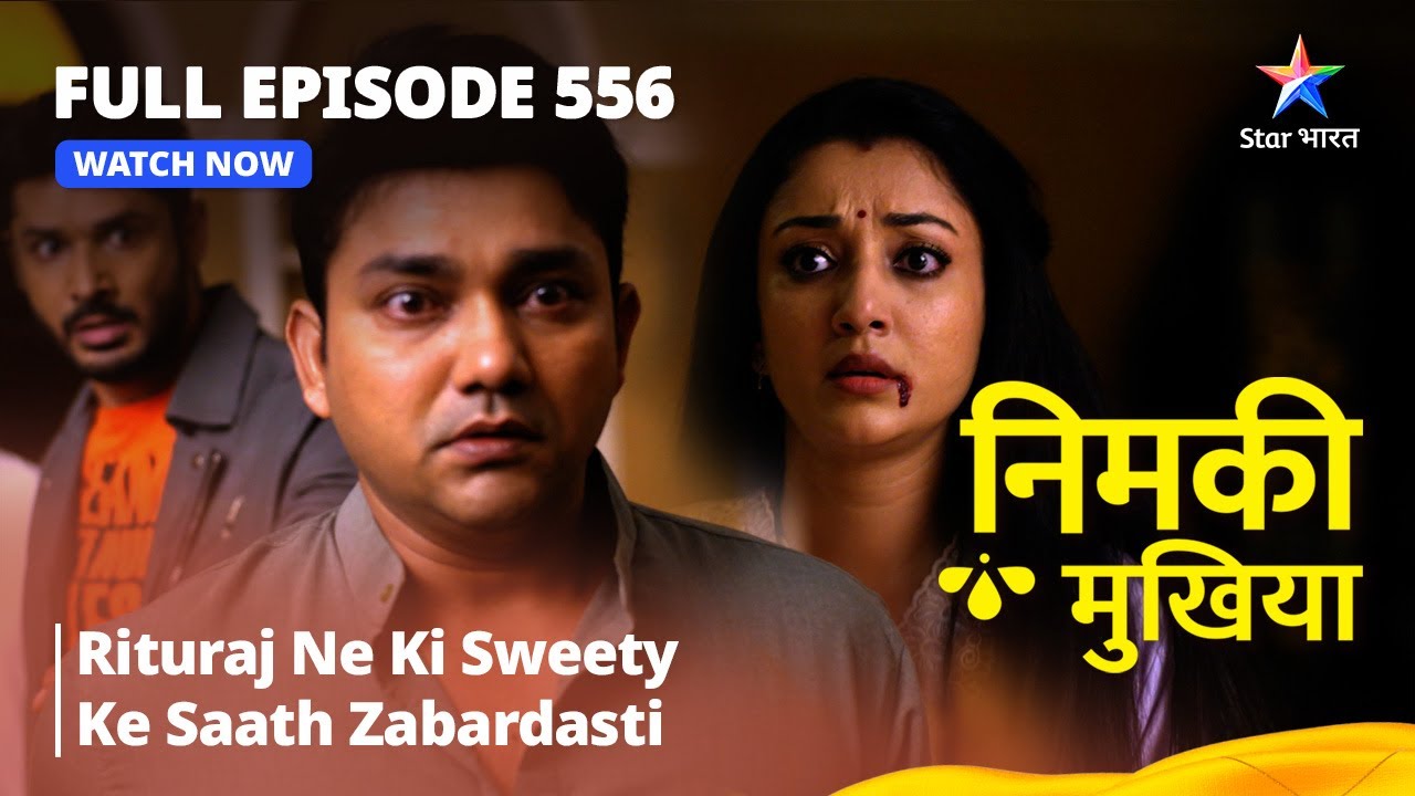 FULL EPISODE 556 | Nimki Mukhiya | Rituraj Ne Ki Sweety Ke Saath Zabardasti| निमकी मुखिया#starbharat