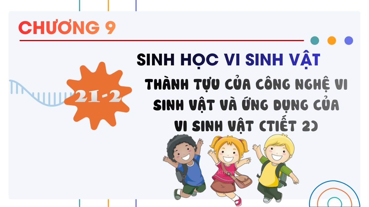 Sinh 10 |Chương 9| Bài 21-2: THÀNH TỰU CỦA CÔNG NGHỆ VI SINH VẬT VÀ ỨNG DỤNG CỦA VI SINH VẬT TIẾT 2