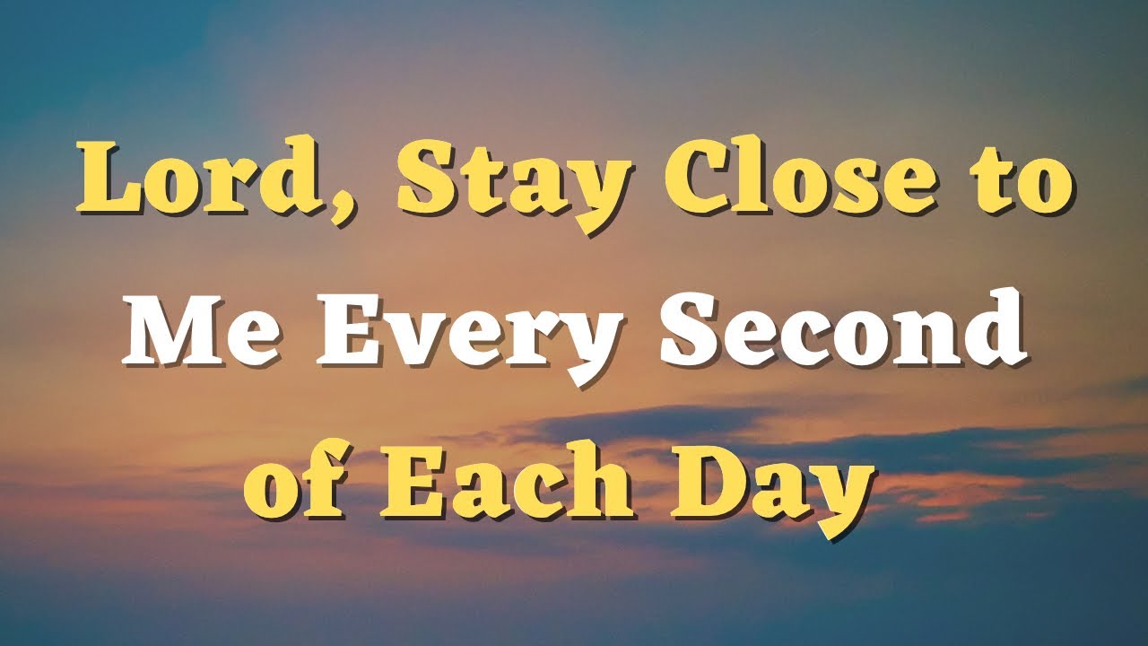 Lord, Stay Close to Me Every Second of Each Day - A Short Prayer for Today - Daily Prayers #724